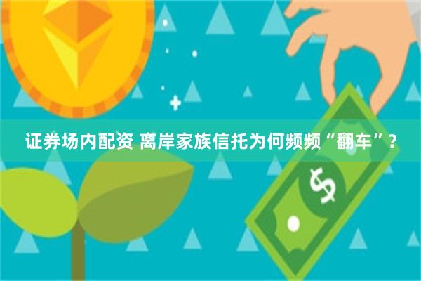 证券场内配资 离岸家族信托为何频频“翻车”？