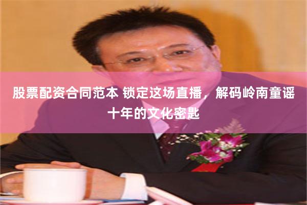 股票配资合同范本 锁定这场直播，解码岭南童谣十年的文化密匙