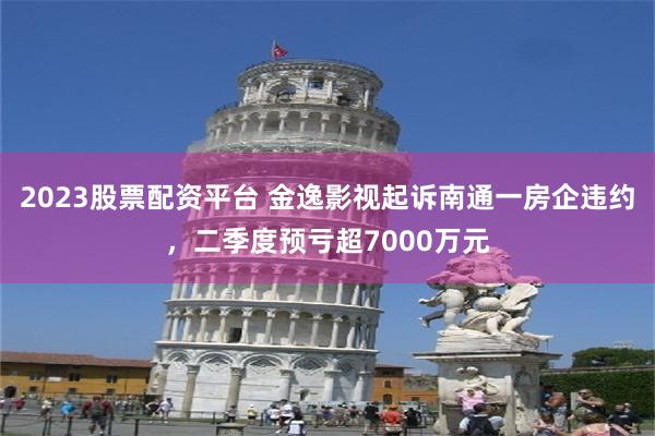 2023股票配资平台 金逸影视起诉南通一房企违约，二季度预亏超7000万元