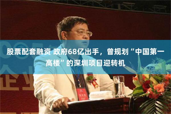 股票配套融资 政府68亿出手，曾规划“中国第一高楼”的深圳项目迎转机