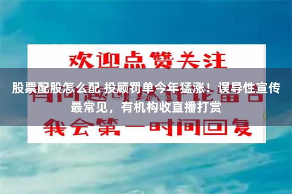 股票配股怎么配 投顾罚单今年猛涨！误导性宣传最常见，有机构收直播打赏