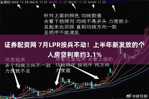 证券配资网 7月LPR按兵不动！上半年新发放的个人房贷利率约3.1%