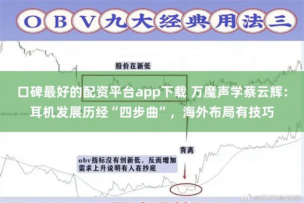 口碑最好的配资平台app下载 万魔声学蔡云辉：耳机发展历经“四步曲”，海外布局有技巧