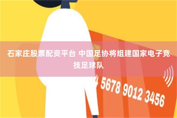 石家庄股票配资平台 中国足协将组建国家电子竞技足球队