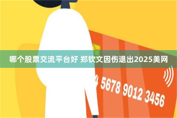 哪个股票交流平台好 郑钦文因伤退出2025美网