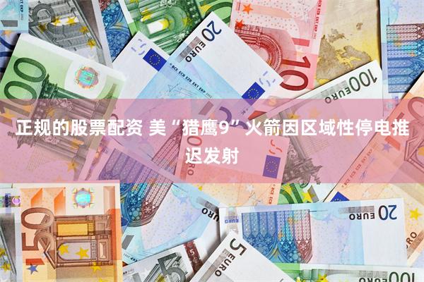 正规的股票配资 美“猎鹰9”火箭因区域性停电推迟发射