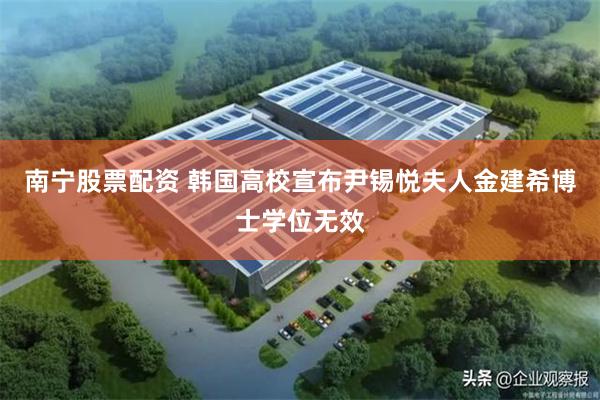 南宁股票配资 韩国高校宣布尹锡悦夫人金建希博士学位无效