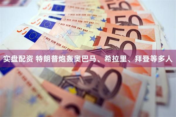 实盘配资 特朗普炮轰奥巴马、希拉里、拜登等多人