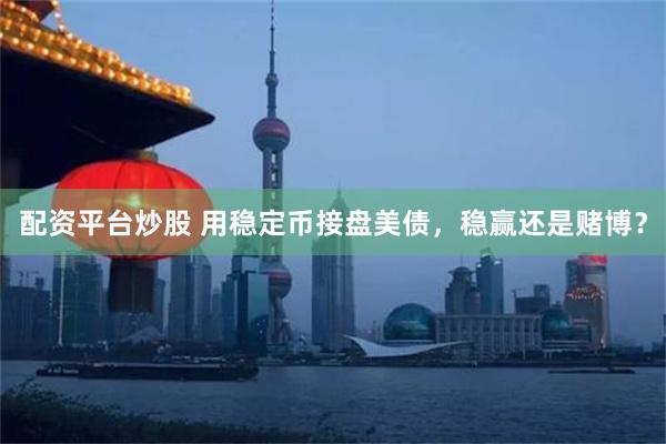 配资平台炒股 用稳定币接盘美债，稳赢还是赌博？