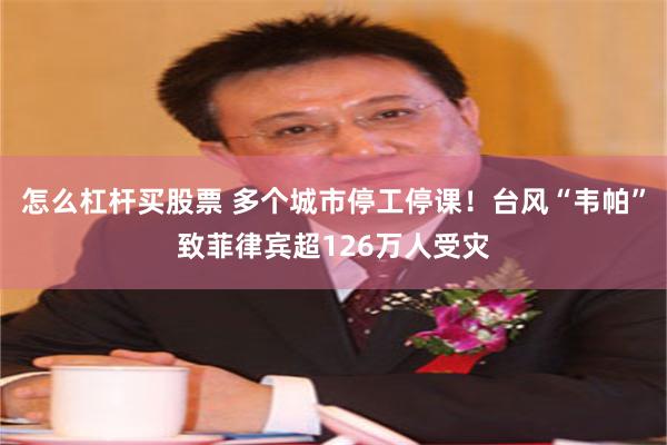 怎么杠杆买股票 多个城市停工停课！台风“韦帕”致菲律宾超126万人受灾