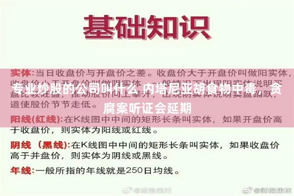 专业炒股的公司叫什么 内塔尼亚胡食物中毒，贪腐案听证会延期