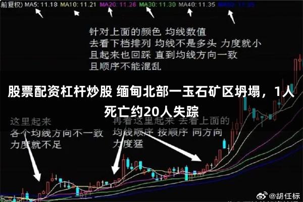 股票配资杠杆炒股 缅甸北部一玉石矿区坍塌，1人死亡约20人失踪
