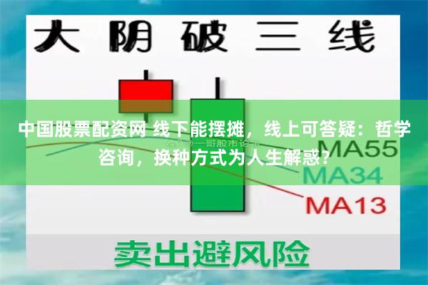 中国股票配资网 线下能摆摊，线上可答疑：哲学咨询，换种方式为人生解惑？