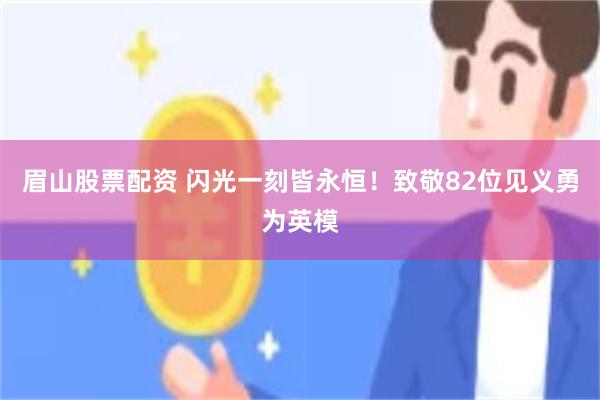 眉山股票配资 闪光一刻皆永恒！致敬82位见义勇为英模