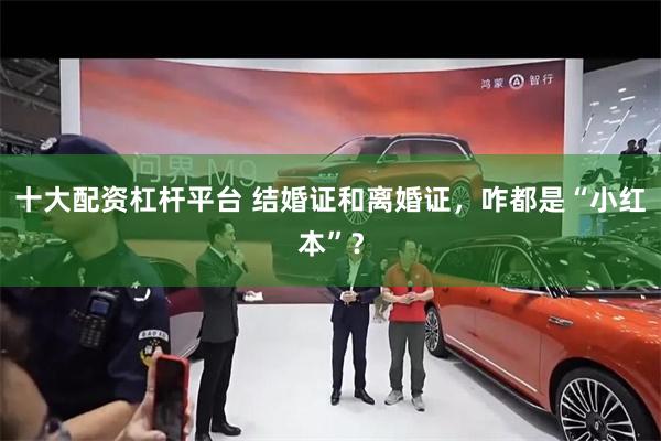 十大配资杠杆平台 结婚证和离婚证，咋都是“小红本”？