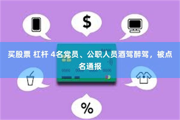 买股票 杠杆 4名党员、公职人员酒驾醉驾，被点名通报