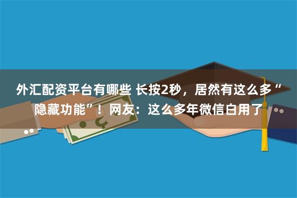 外汇配资平台有哪些 长按2秒，居然有这么多“隐藏功能”！网友：这么多年微信白用了