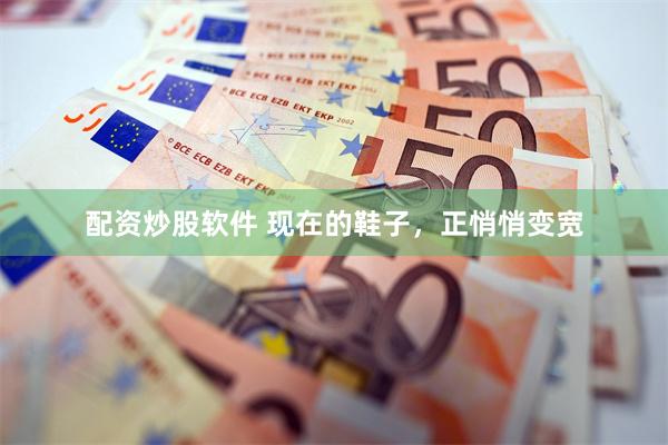 配资炒股软件 现在的鞋子，正悄悄变宽