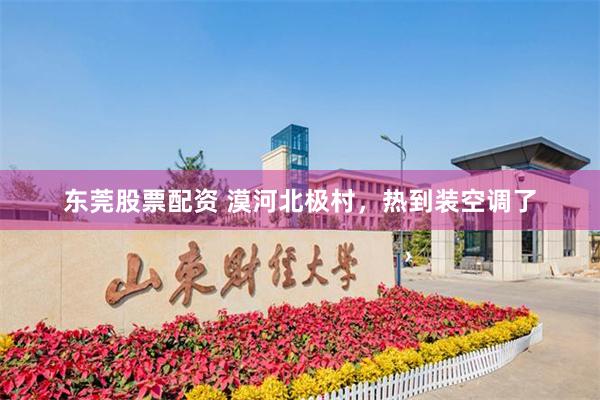 东莞股票配资 漠河北极村，热到装空调了