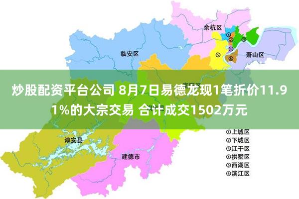 炒股配资平台公司 8月7日易德龙现1笔折价11.91%的大宗交易 合计成交1502万元