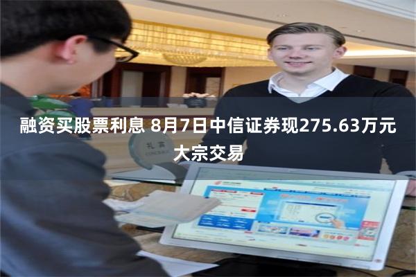 融资买股票利息 8月7日中信证券现275.63万元大宗交易