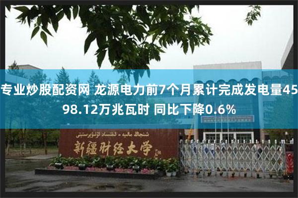 专业炒股配资网 龙源电力前7个月累计完成发电量4598.12万兆瓦时 同比下降0.6%