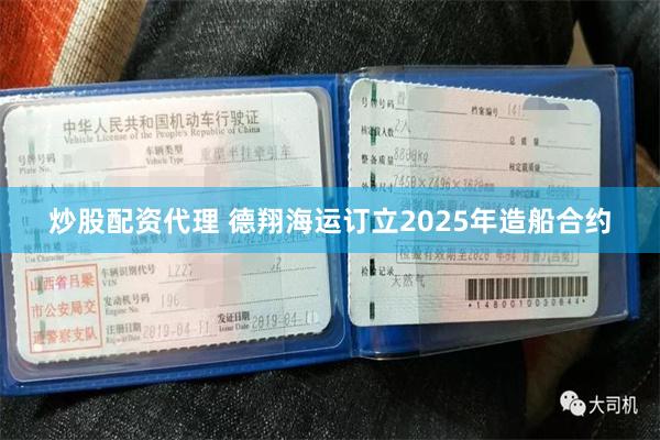 炒股配资代理 德翔海运订立2025年造船合约
