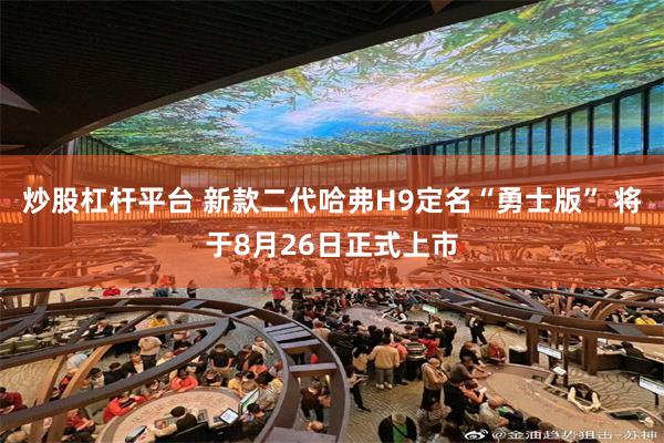 炒股杠杆平台 新款二代哈弗H9定名“勇士版” 将于8月26日正式上市