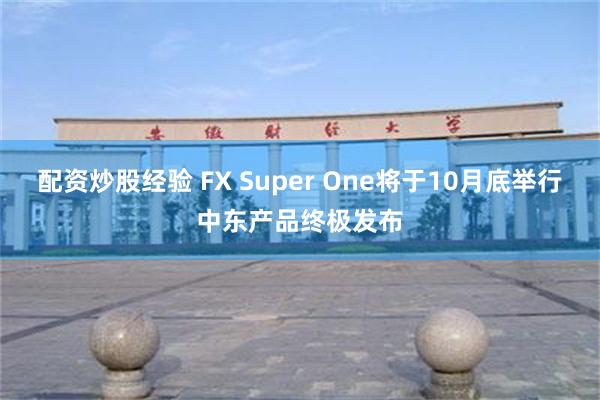 配资炒股经验 FX Super One将于10月底举行中东产品终极发布
