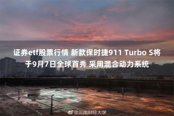 证券etf股票行情 新款保时捷911 Turbo S将于9月7日全球首秀 采用混合动力系统