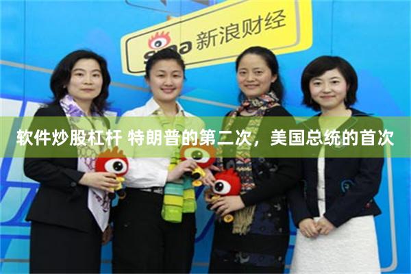 软件炒股杠杆 特朗普的第二次，美国总统的首次