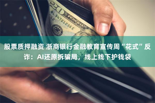 股票质押融资 浙商银行金融教育宣传周“花式”反诈：AI还原拆骗局，线上线下护钱袋
