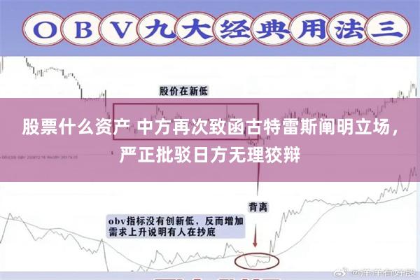 股票什么资产 中方再次致函古特雷斯阐明立场，严正批驳日方无理狡辩