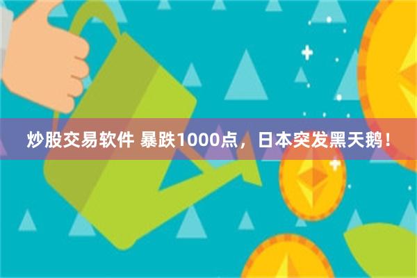 炒股交易软件 暴跌1000点，日本突发黑天鹅！