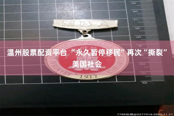 温州股票配资平台 “永久暂停移民”再次“撕裂”美国社会