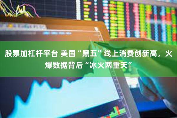 股票加杠杆平台 美国“黑五”线上消费创新高，火爆数据背后“冰火两重天”