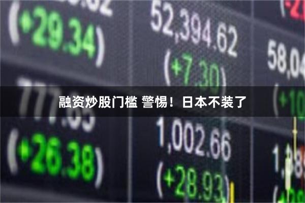 融资炒股门槛 警惕！日本不装了
