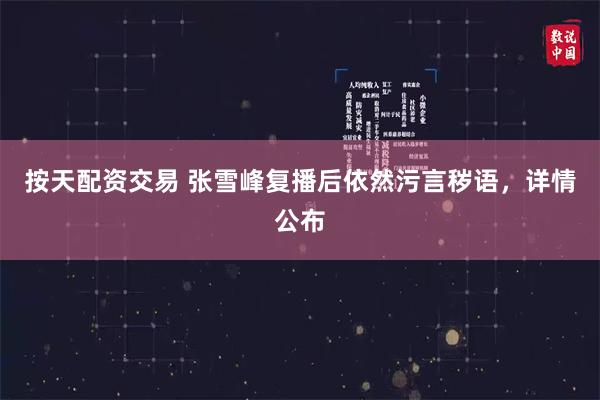 按天配资交易 张雪峰复播后依然污言秽语，详情公布