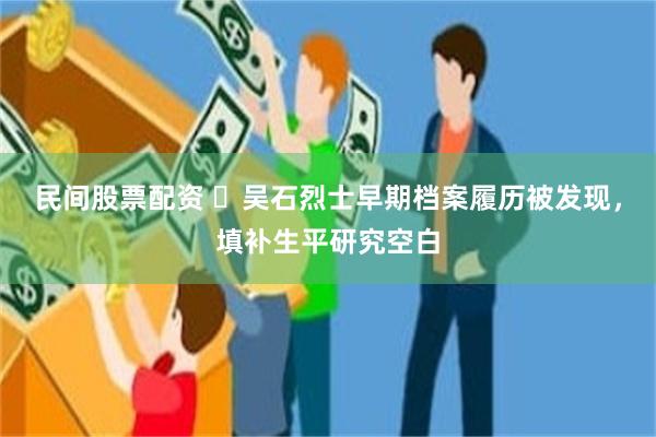 民间股票配资 ​吴石烈士早期档案履历被发现，填补生平研究空白