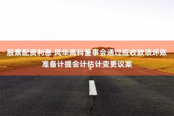 股票配资利息 风华高科董事会通过应收款项坏账准备计提会计估计变更议案