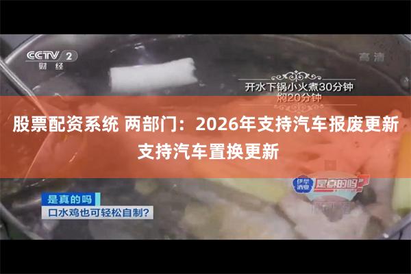 股票配资系统 两部门:2026年支持汽车报废更新 支持汽车置换更新