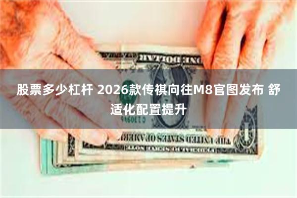 股票多少杠杆 2026款传祺向往M8官图发布 舒适化配置提升