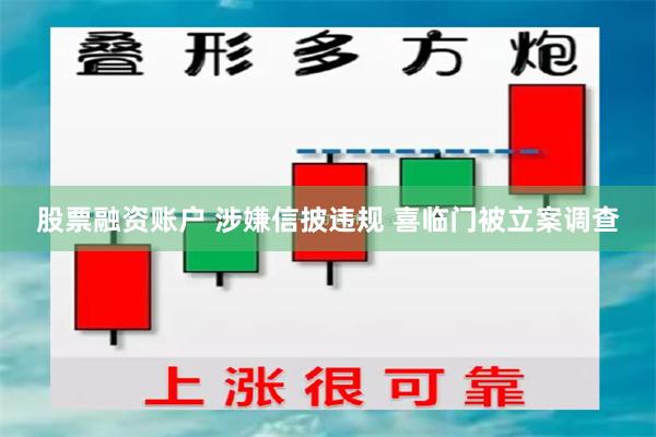 股票融资账户 涉嫌信披违规 喜临门被立案调查