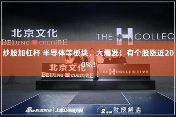 炒股加杠杆 半导体等板块，大爆发！有个股涨近200%！