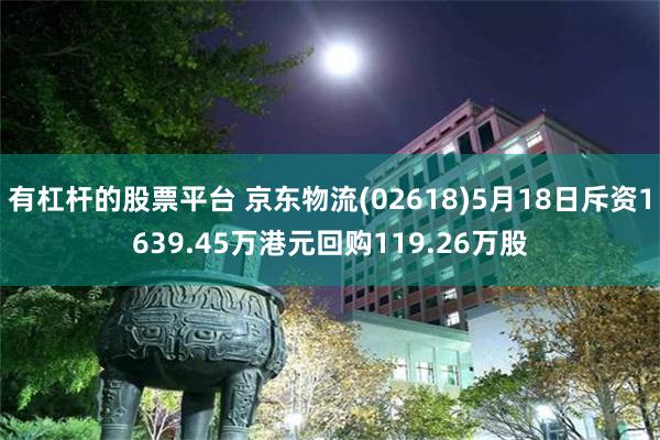 有杠杆的股票平台 京东物流(02618)5月18日斥资1639.45万港元回购119.26万股