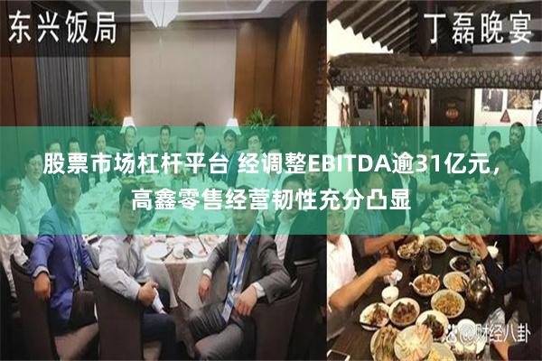 股票市场杠杆平台 经调整EBITDA逾31亿元,高鑫零售经营韧性充分凸显