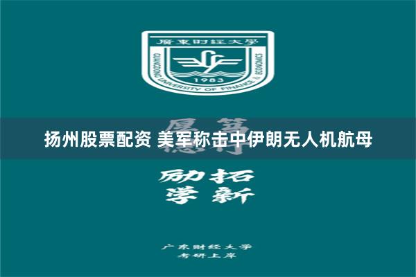 扬州股票配资 美军称击中伊朗无人机航母