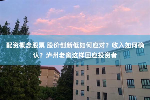 配资概念股票 股价创新低如何应对？收入如何确认？泸州老窖这样回应投资者