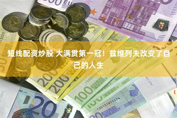 短线配资炒股 大满贯第一冠！兹维列夫改变了自己的人生
