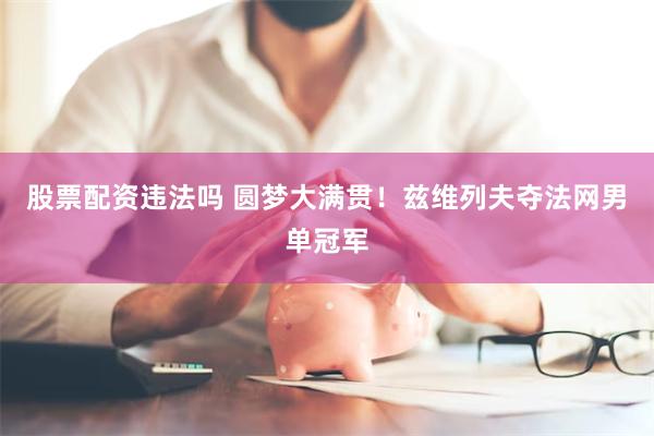 股票配资违法吗 圆梦大满贯！兹维列夫夺法网男单冠军